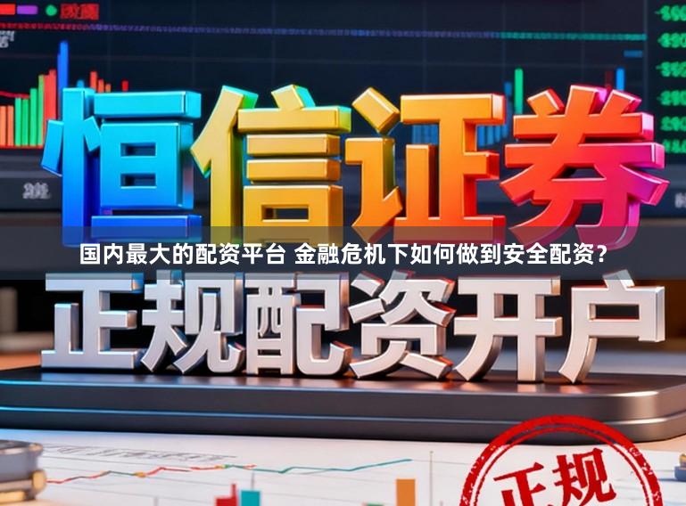 国内最大的配资平台 金融危机下如何做到安全配资？