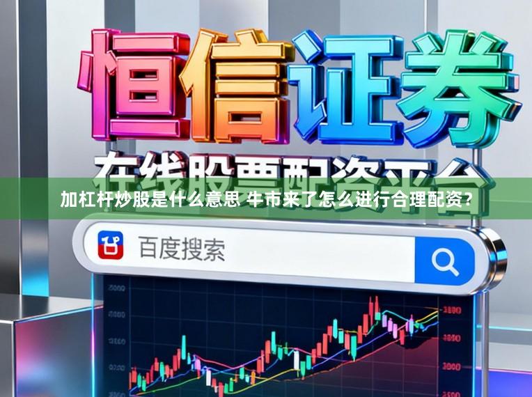 加杠杆炒股是什么意思 牛市来了怎么进行合理配资？