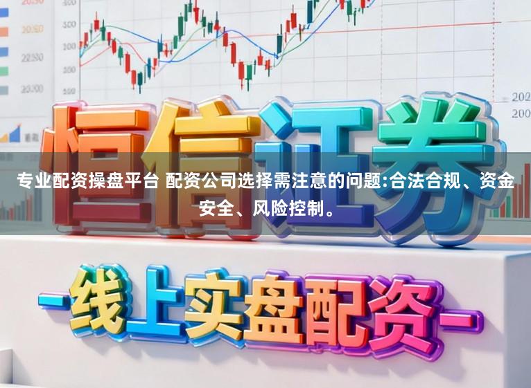 专业配资操盘平台 配资公司选择需注意的问题:合法合规、资金安全、风险控制。