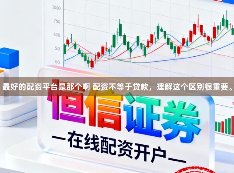 最好的配资平台是那个啊 配资不等于贷款，理解这个区别很重要。
