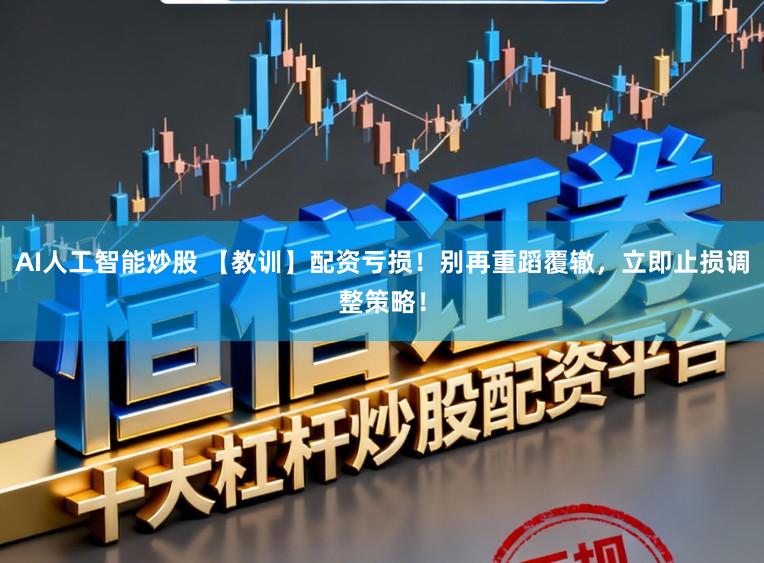 AI人工智能炒股 【教训】配资亏损！别再重蹈覆辙，立即止损调整策略！