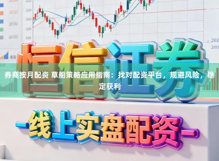 券商按月配资 草船策略应用指南：找对配资平台，规避风险，稳定获利