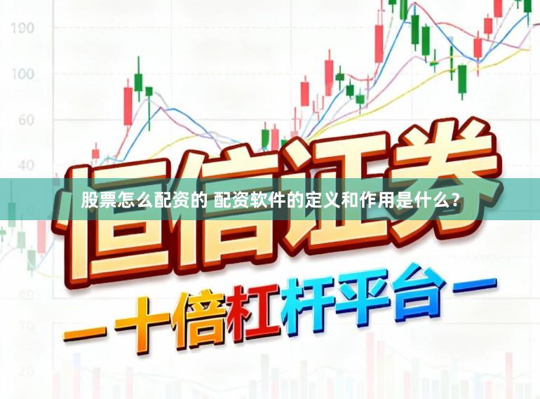 股票怎么配资的 配资软件的定义和作用是什么？