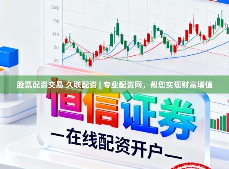 股票配资交易 久联配资 | 专业配资网,帮您实现财富增值