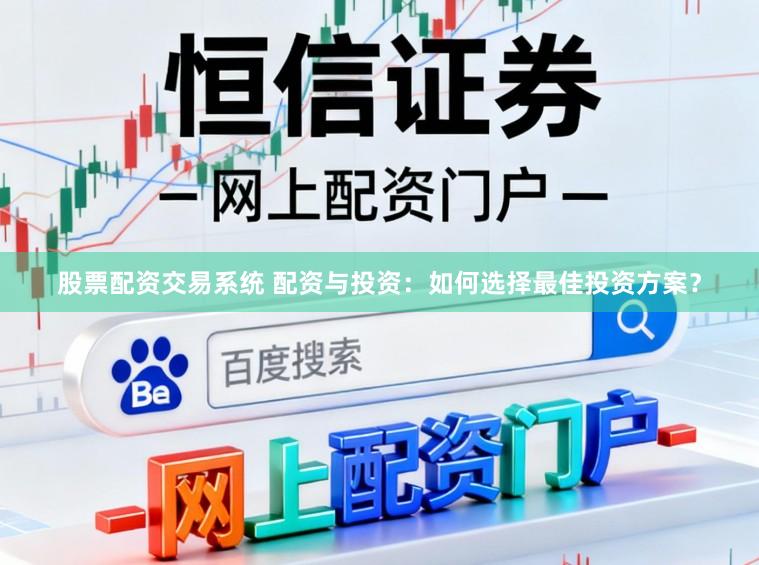 股票配资交易系统 配资与投资：如何选择最佳投资方案？