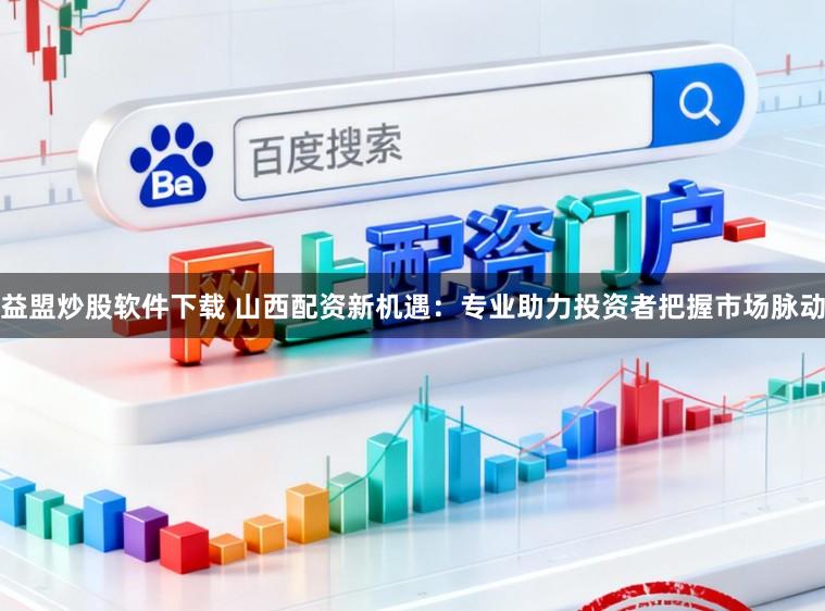 益盟炒股软件下载 山西配资新机遇：专业助力投资者把握市场脉动
