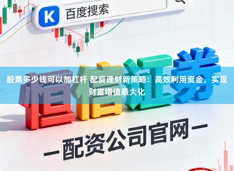 股票多少钱可以加杠杆 配资理财新策略：高效利用资金，实现财富增值最大化
