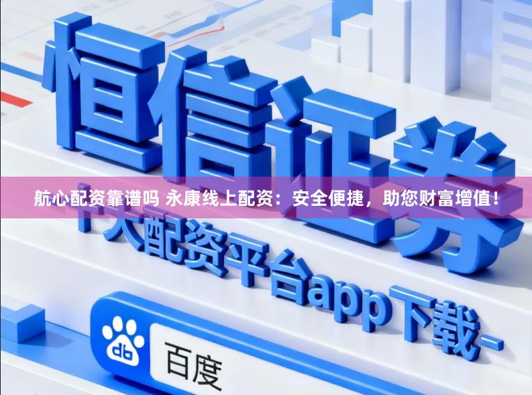航心配资靠谱吗 永康线上配资：安全便捷，助您财富增值！