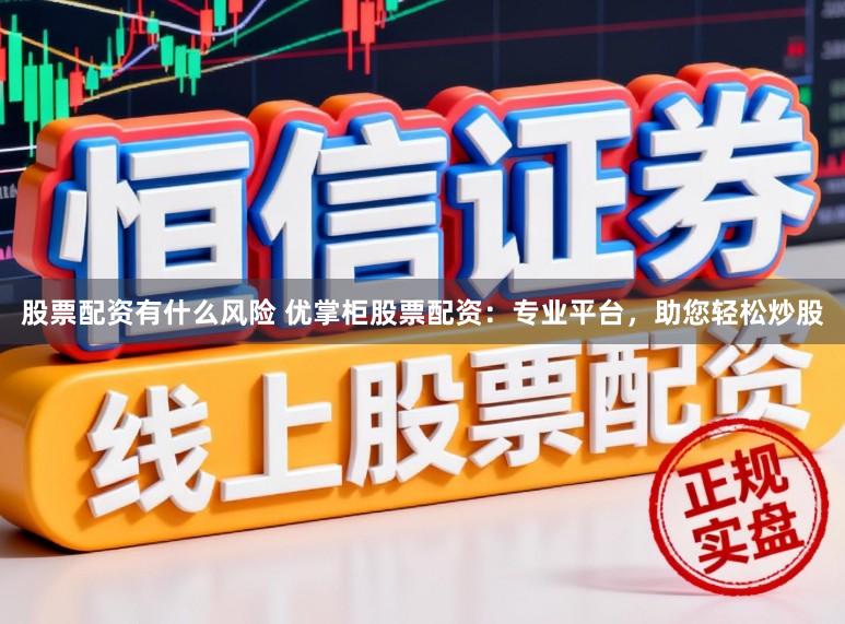 股票配资有什么风险 优掌柜股票配资：专业平台，助您轻松炒股
